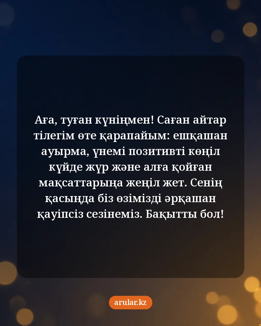 Ағаға туған күн тілегі — открытка: Аға, туған күніңмен! Саған айтар тілегім өте қарапайым: ешқашан ауырма, үнемі позитивті кө