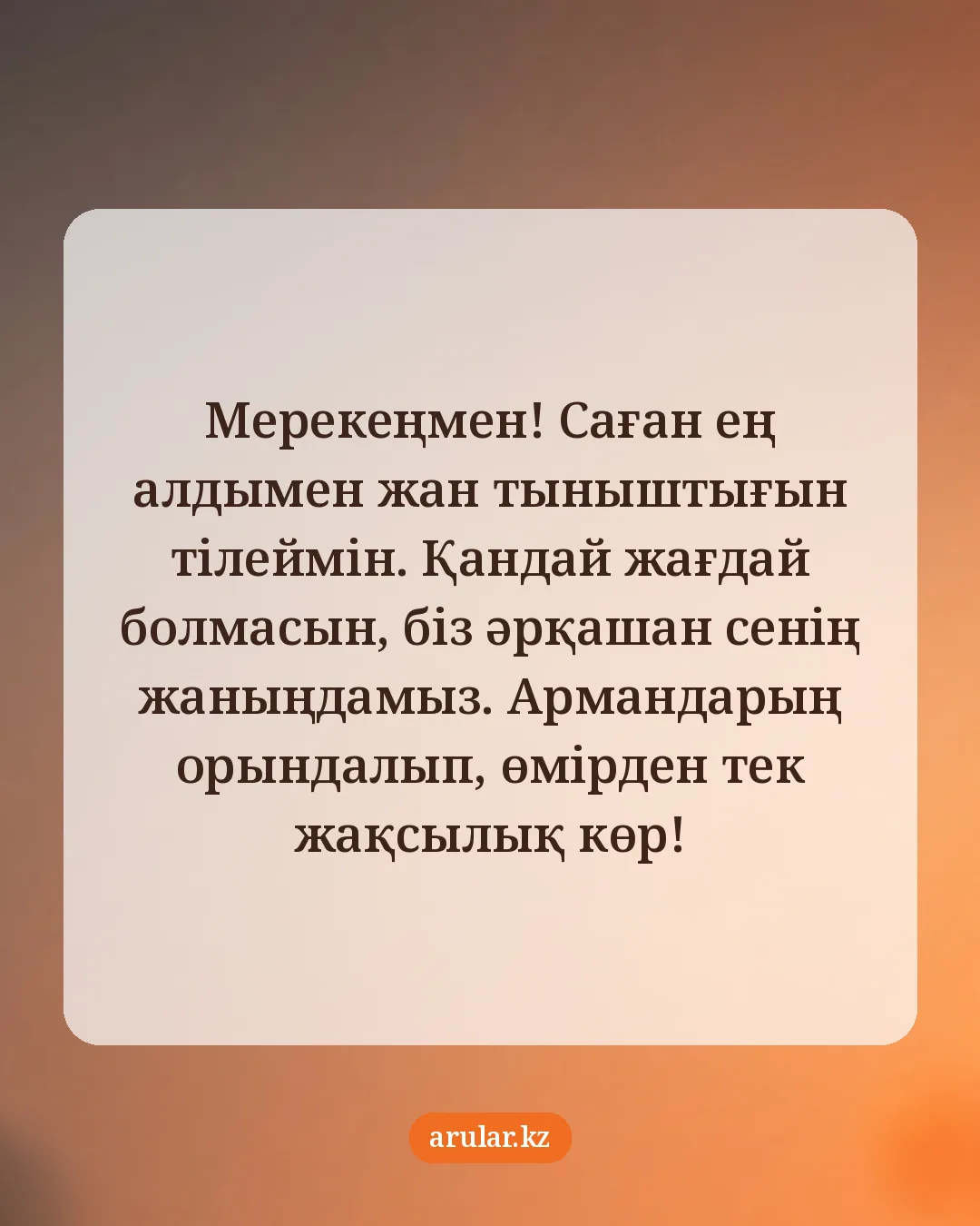 Ағаға туған күн тілегі — открытка: Мерекеңмен! Саған ең алдымен жан тыныштығын тілеймін. Қандай жағдай болмасын, біз әрқашан